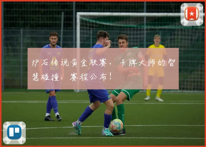 炉石传说黄金联赛，卡牌大师的智慧碰撞，赛程公布！