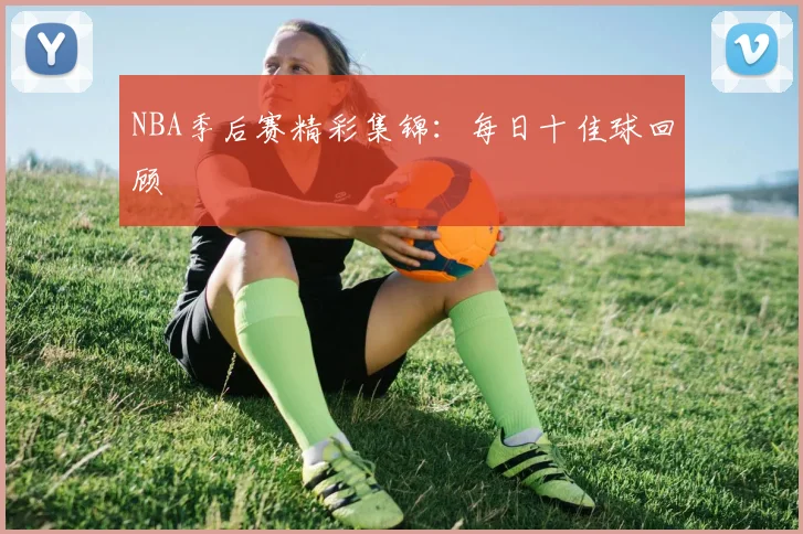 NBA季后赛精彩集锦:每日十佳球回顾