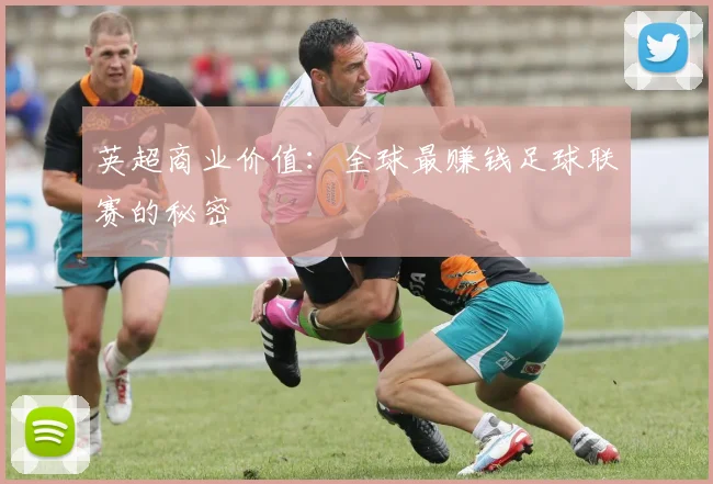 英超商业价值:全球最赚钱足球联赛的秘密