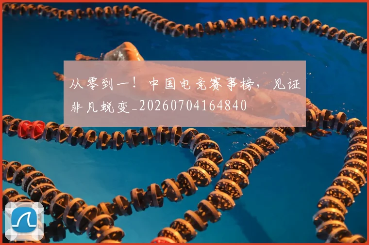 从零到一!中国电竞赛事榜,见证非凡蜕变_20260704164840