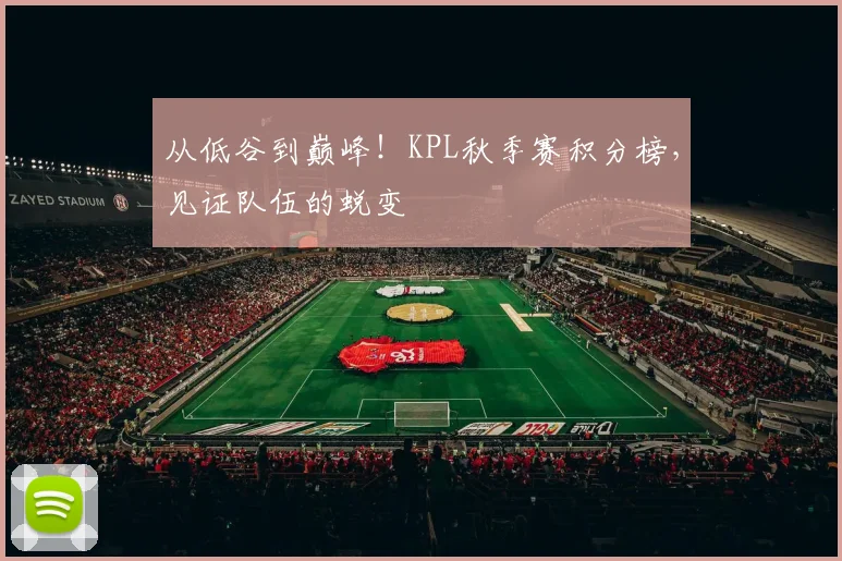 从低谷到巅峰！KPL秋季赛积分榜，见证队伍的蜕变