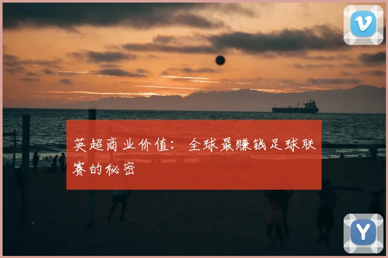英超商业价值：全球最赚钱足球联赛的秘密