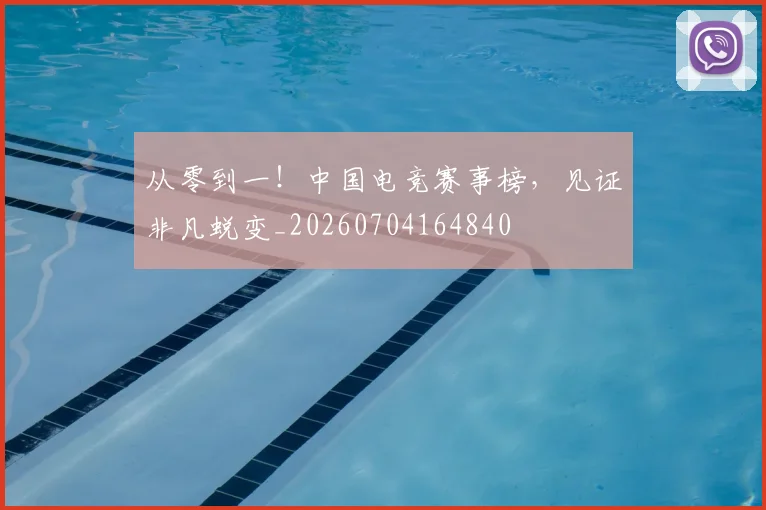 从零到一!中国电竞赛事榜,见证非凡蜕变_20260704164840