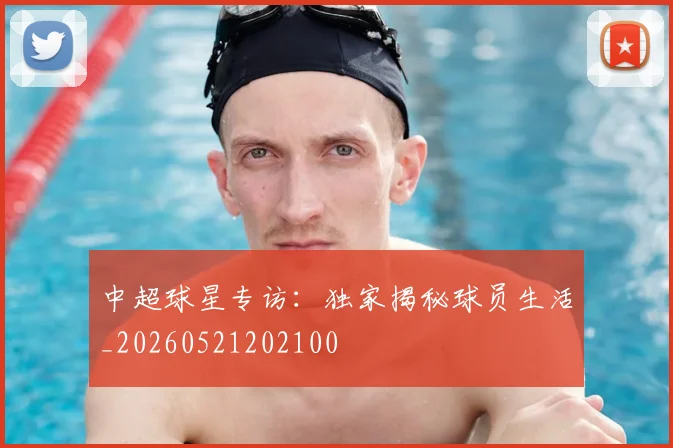 中超球星专访：独家揭秘球员生活_20260521202100