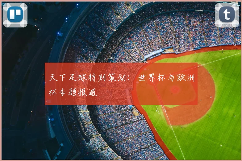 天下足球特别策划：世界杯与欧洲杯专题报道