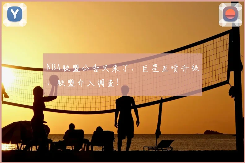 NBA联盟公告又来了，巨星互喷升级，联盟介入调查！
