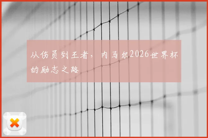 从伤员到王者，内马尔2026世界杯的励志之路