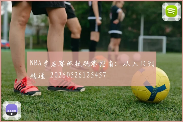 NBA季后赛终极观赛指南:从入门到精通_20260526125457