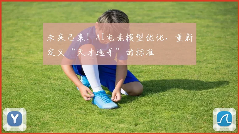 未来已来!AI电竞模型优化,重新定义“天才选手”的标准