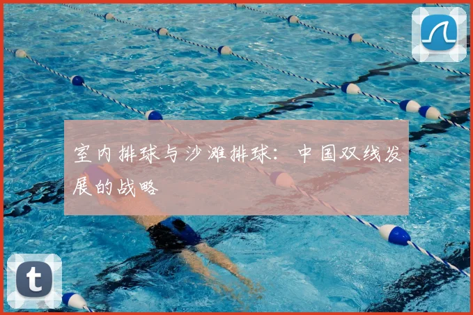 室内排球与沙滩排球:中国双线发展的战略