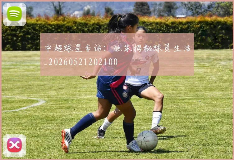 中超球星专访：独家揭秘球员生活_20260521202100