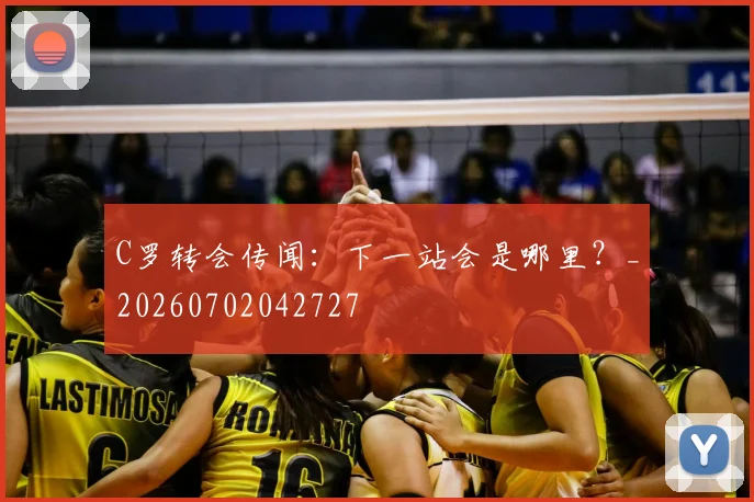 C罗转会传闻：下一站会是哪里？_20260702042727