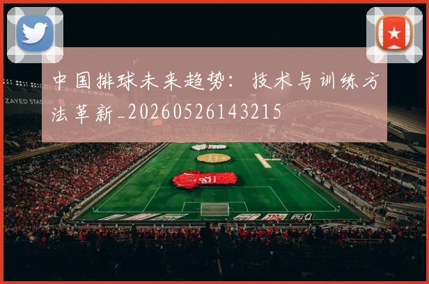 中国排球未来趋势：技术与训练方法革新_20260526143215