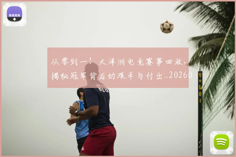 从零到一！大洋洲电竞赛事回放，揭秘冠军背后的艰辛与付出_20260601173251_20260704164848