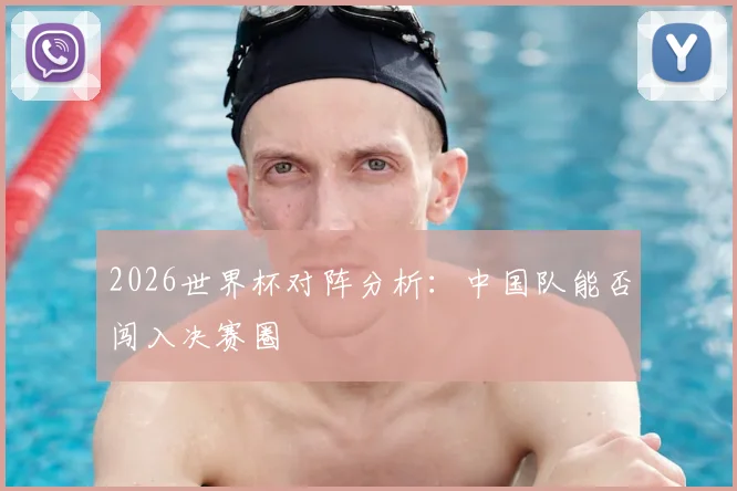 2026世界杯对阵分析:中国队能否闯入决赛圈