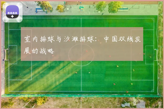 室内排球与沙滩排球：中国双线发展的战略