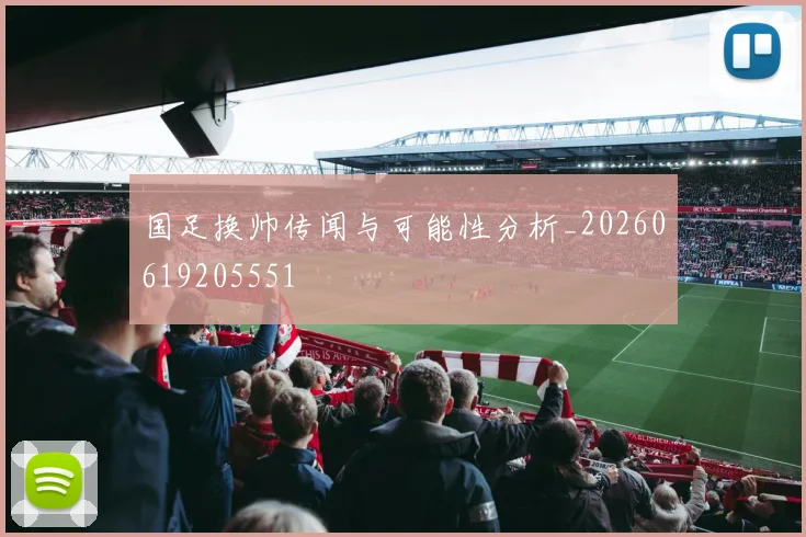国足换帅传闻与可能性分析_20260619205551