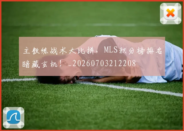 主教练战术大比拼,MLS积分榜排名暗藏玄机!_20260703212208