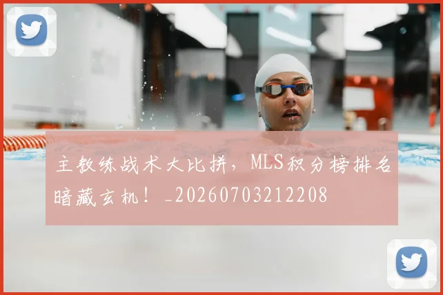 主教练战术大比拼,MLS积分榜排名暗藏玄机!_20260703212208