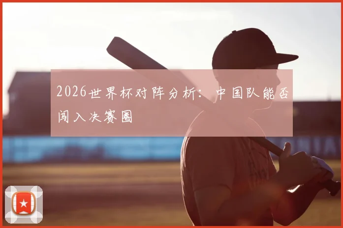 2026世界杯对阵分析：中国队能否闯入决赛圈