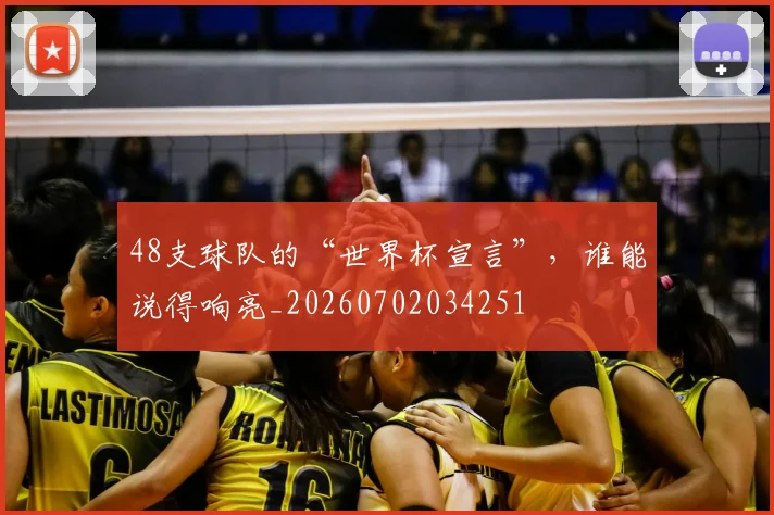 48支球队的“世界杯宣言”，谁能说得响亮_20260702034251