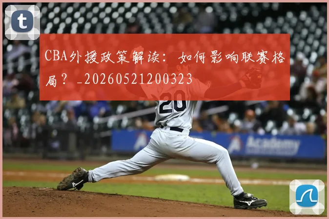 CBA外援政策解读：如何影响联赛格局？_20260521200323