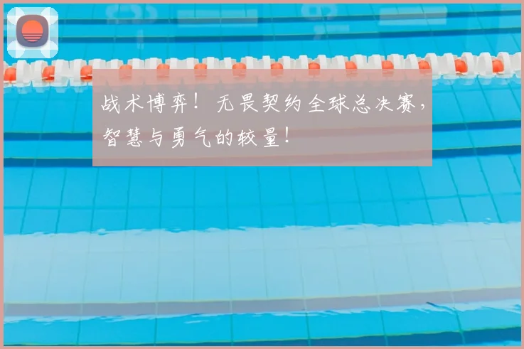 战术博弈!无畏契约全球总决赛,智慧与勇气的较量!