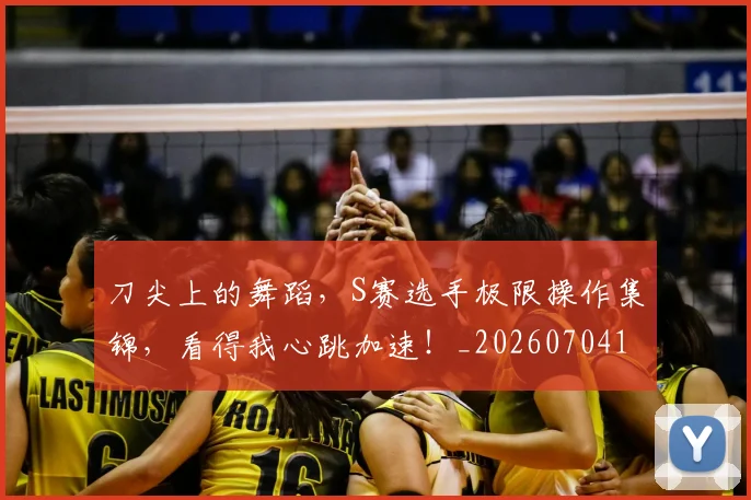 刀尖上的舞蹈，S赛选手极限操作集锦，看得我心跳加速！_20260704173337